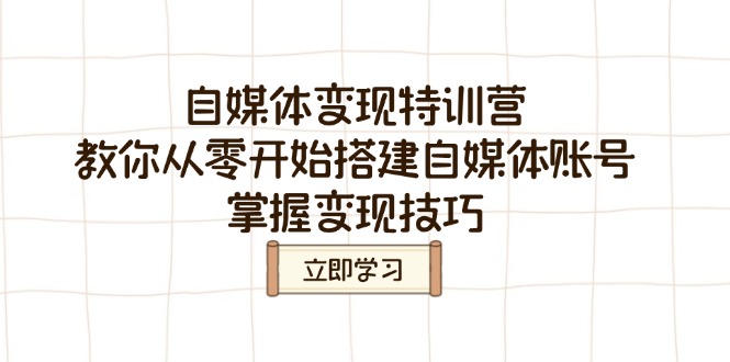 自媒体变现特训营，教你从零开始搭建自媒体账号，掌握变现技巧K叔网赚资源-网赚项目-副业赚钱-互联网创业-资源整合K叔网赚资源