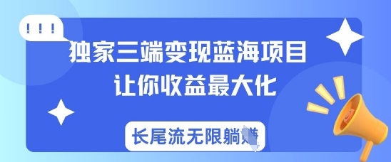 独家三端变现蓝海项目，让你收益最大化，长尾流无限躺挣K叔网赚资源-网赚项目-副业赚钱-互联网创业-资源整合K叔网赚资源