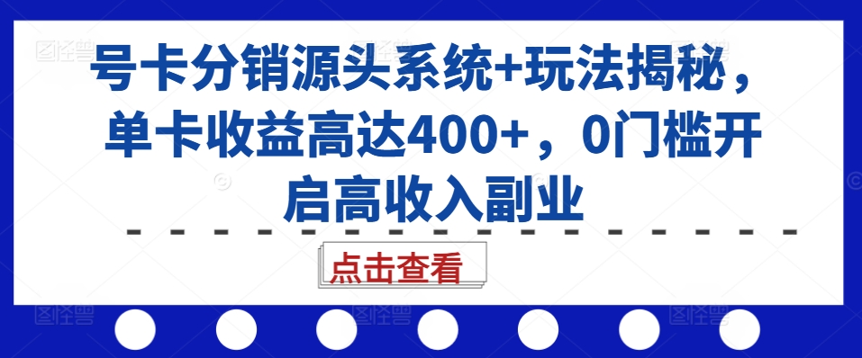 号卡分销源头系统+玩法揭秘，单卡收益高达400+，0门槛开启高收入副业K叔网赚资源-网赚项目-副业赚钱-互联网创业-资源整合K叔网赚资源