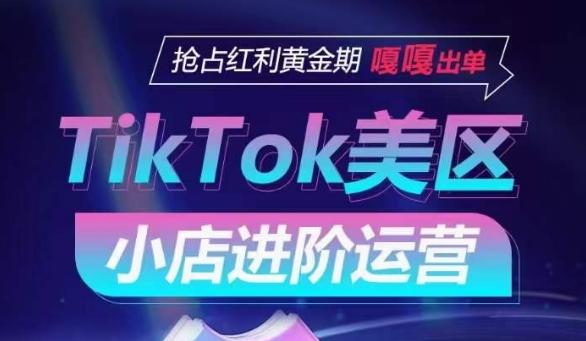 TikTok Shop美区小店进阶运营，抢占红利黄金期 嘎嘎出单K叔网赚资源-网赚项目-副业赚钱-互联网创业-资源整合K叔网赚资源