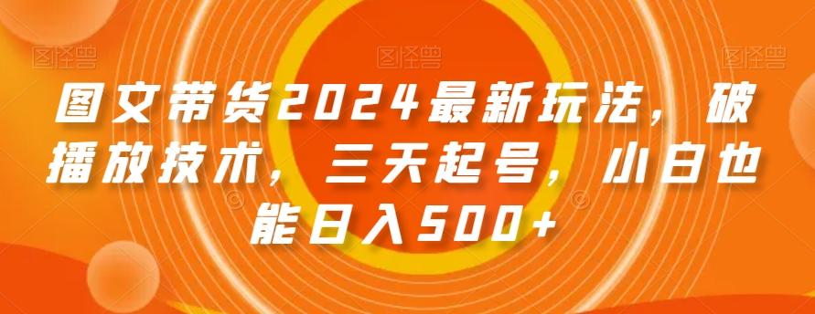 图文带货2024最新玩法，破播放技术，三天起号，小白也能日入500+【揭秘】K叔网赚资源-网赚项目-副业赚钱-互联网创业-资源整合K叔网赚资源