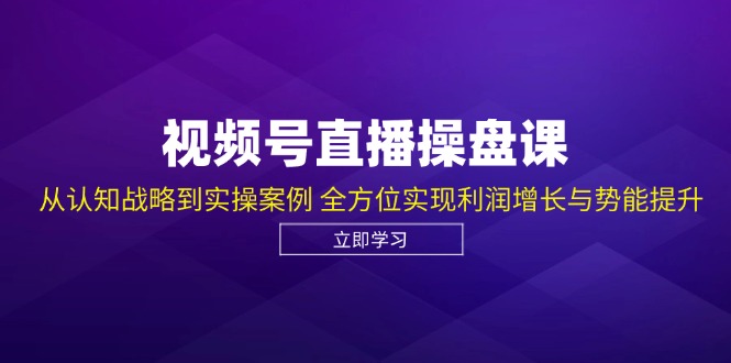 视频号直播操盘课，从认知战略到实操案例 全方位实现利润增长与势能提升K叔网赚资源-网赚项目-副业赚钱-互联网创业-资源整合K叔网赚资源