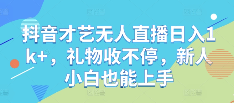 抖音才艺无人直播日入1k+，礼物收不停，新人小白也能上手【揭秘】K叔网赚资源-网赚项目-副业赚钱-互联网创业-资源整合K叔网赚资源