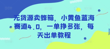 无货源卖蜂箱，小黄鱼蓝海赛道4.0，一单挣多张，每天出单教程K叔网赚资源-网赚项目-副业赚钱-互联网创业-资源整合K叔网赚资源