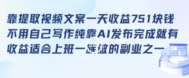 靠提取视频文案一天收益751块，适合上班一族做的副业【揭秘】K叔网赚资源-网赚项目-副业赚钱-互联网创业-资源整合K叔网赚资源