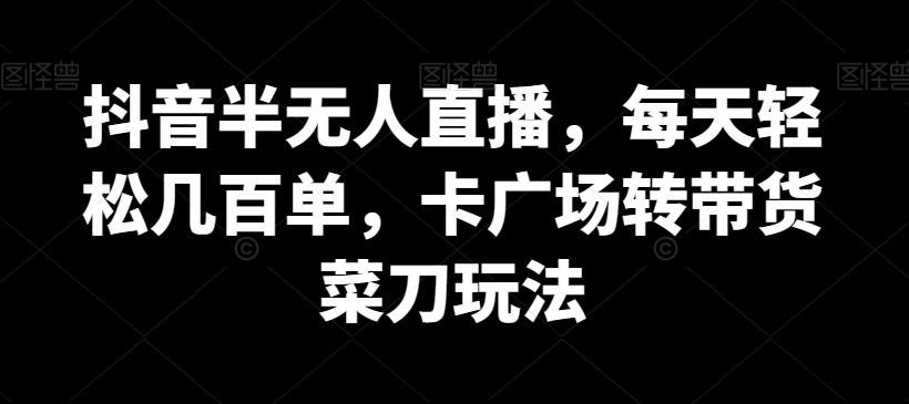 抖音半无人直播，每天轻松几百单，卡广场转带货菜刀玩法【揭秘】K叔网赚资源-网赚项目-副业赚钱-互联网创业-资源整合K叔网赚资源