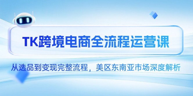 TK跨境电商全流程运营课，从选品到变现完整流程，美区东南亚市场深度解析K叔网赚资源-网赚项目-副业赚钱-互联网创业-资源整合K叔网赚资源