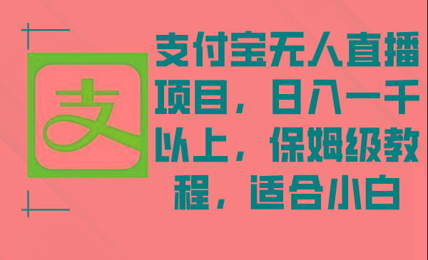 支付宝无人直播项目，日入一千以上，保姆级教程，适合小白K叔网赚资源-网赚项目-副业赚钱-互联网创业-资源整合K叔网赚资源