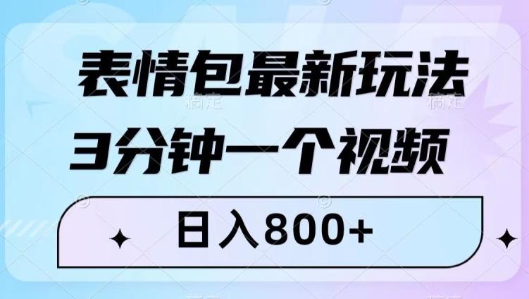 表情包最新玩法，3分钟一个视频，日入800+，小白也能做【揭秘】K叔网赚资源-网赚项目-副业赚钱-互联网创业-资源整合K叔网赚资源