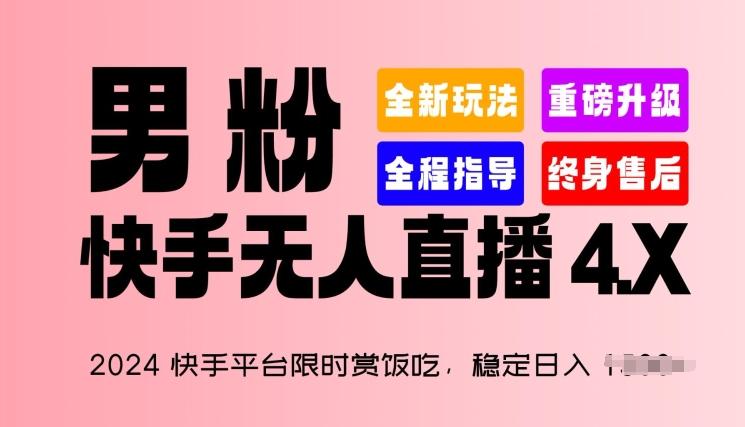 2024快手平台限时赏饭吃，稳定日入 1.5K+，男粉“快手无人直播 4.X”【揭秘】K叔网赚资源-网赚项目-副业赚钱-互联网创业-资源整合K叔网赚资源