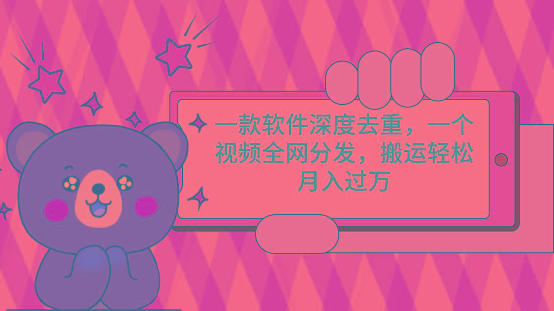 一款软件深度去重，一个视频全网分发，搬运轻松月入过万K叔网赚资源-网赚项目-副业赚钱-互联网创业-资源整合K叔网赚资源
