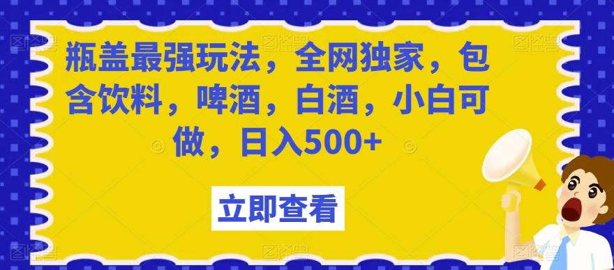 瓶盖最强玩法，全网独家，包含饮料，啤酒，白酒，小白可做，日入500+【揭秘】K叔网赚资源-网赚项目-副业赚钱-互联网创业-资源整合K叔网赚资源