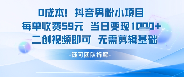 0成本，抖音男粉小项目 每单收费59元当日变现1k+ 二创视频即可无需剪辑基础K叔网赚资源-网赚项目-副业赚钱-互联网创业-资源整合K叔网赚资源