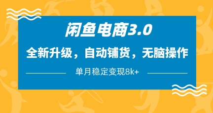 闲鱼电商3.0，全新升级，自动铺货，无脑操作，单月稳定变现8k+【揭秘】K叔网赚资源-网赚项目-副业赚钱-互联网创业-资源整合K叔网赚资源