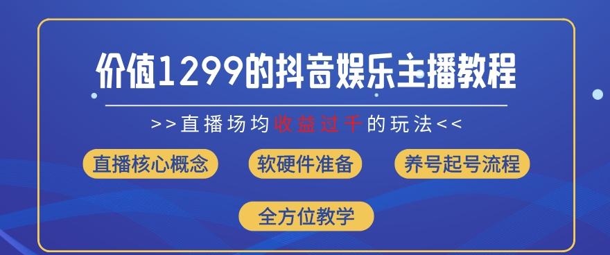 价值1299的抖音娱乐主播场均直播收入过千打法教学(8月最新)【揭秘】K叔网赚资源-网赚项目-副业赚钱-互联网创业-资源整合K叔网赚资源