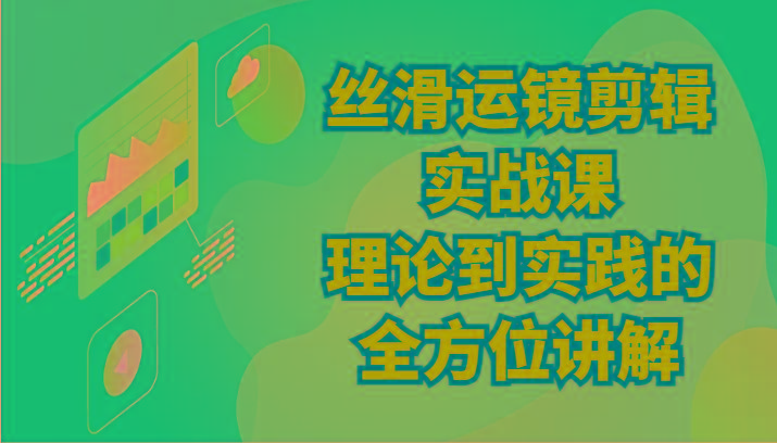 丝滑运镜剪辑实战课：理论到实践的全方位讲解(24节)K叔网赚资源-网赚项目-副业赚钱-互联网创业-资源整合K叔网赚资源