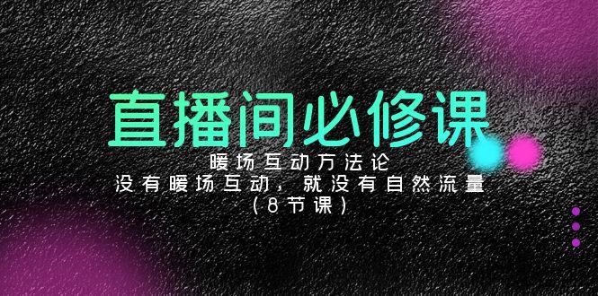 直播间必修课：暖场互动方法论，没有暖场互动，就没有自然流量(8节课)K叔网赚资源-网赚项目-副业赚钱-互联网创业-资源整合K叔网赚资源