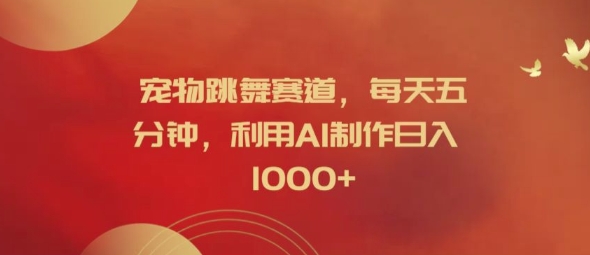 宠物跳舞赛道，每天五分钟，利用AI制作日入1k【揭秘】K叔网赚资源-网赚项目-副业赚钱-互联网创业-资源整合K叔网赚资源