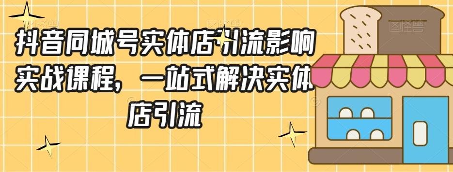 抖音同城号实体店引流营销实战课程，一站式解决实体店引流K叔网赚资源-网赚项目-副业赚钱-互联网创业-资源整合K叔网赚资源