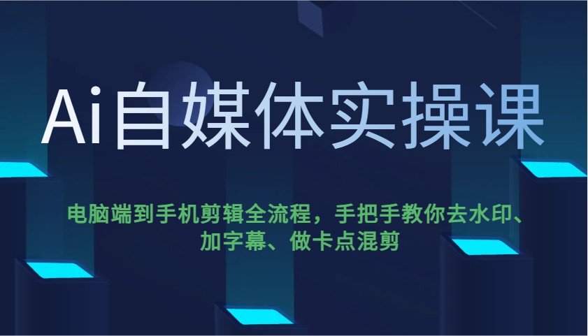 Ai自媒体实操课，电脑端到手机剪辑全流程，手把手教你去水印、加字幕、做卡点混剪K叔网赚资源-网赚项目-副业赚钱-互联网创业-资源整合K叔网赚资源