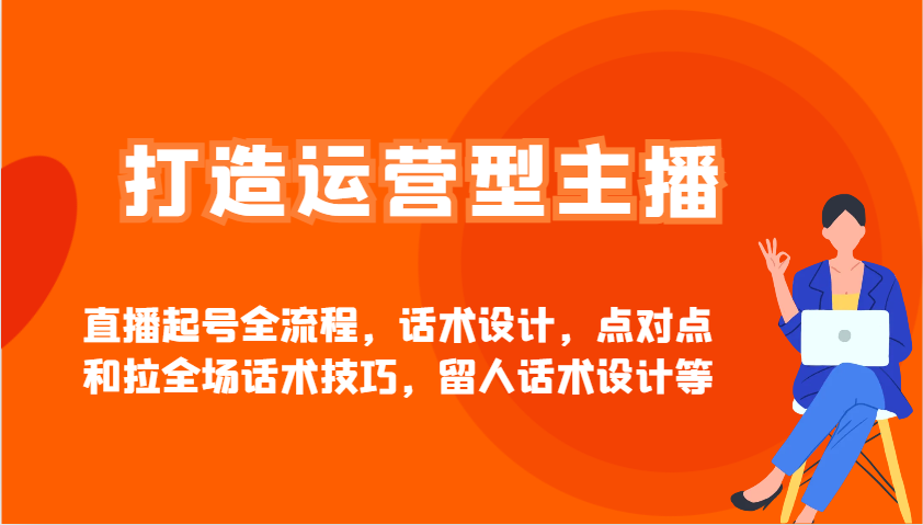 打造运营型主播直播起号全流程，话术设计，点对点和拉全场话术技巧，留人话术设计等K叔网赚资源-网赚项目-副业赚钱-互联网创业-资源整合K叔网赚资源