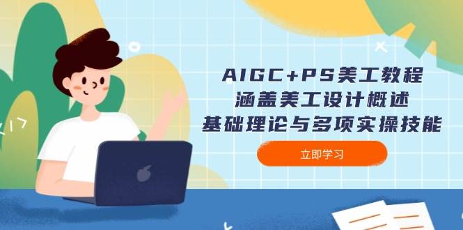 AIGC+PS美工教程：涵盖美工设计概述、基础理论与多项实操技能K叔网赚资源-网赚项目-副业赚钱-互联网创业-资源整合K叔网赚资源