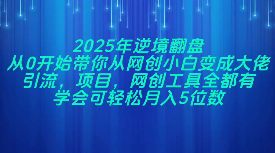 2025年逆境翻盘，从0开始带你从网创小白变成大佬，引流，项目，网创工…K叔网赚资源-网赚项目-副业赚钱-互联网创业-资源整合K叔网赚资源
