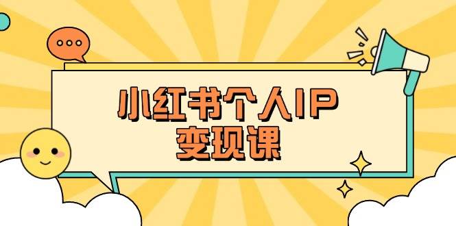 小红书个人变现课：精准人设定位+爆款选题拆解，教你打造百万流量账号秘籍K叔网赚资源-网赚项目-副业赚钱-互联网创业-资源整合K叔网赚资源