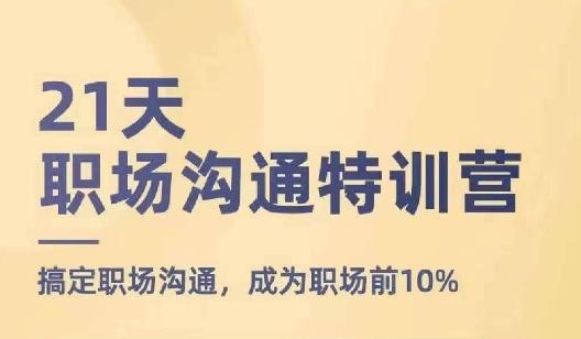 21天职场沟通特训营，搞定职场沟通，成为职场前10%K叔网赚资源-网赚项目-副业赚钱-互联网创业-资源整合K叔网赚资源