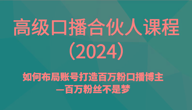 高级口播合伙人课程(2024)如何布局账号打造百万粉口播博主—百万粉丝不是梦K叔网赚资源-网赚项目-副业赚钱-互联网创业-资源整合K叔网赚资源