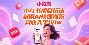 小红书项目玩法，利用AI快速涨粉，月收入平均1w+K叔网赚资源-网赚项目-副业赚钱-互联网创业-资源整合K叔网赚资源
