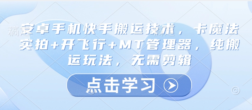 安卓手机快手搬运技术，卡魔法实拍+开飞行+MT管理器，纯搬运玩法，无需剪辑K叔网赚资源-网赚项目-副业赚钱-互联网创业-资源整合K叔网赚资源