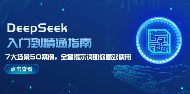 DeepSeek入门到精通指南，7大场景50案例，全套提示词助你高效使用K叔网赚资源-网赚项目-副业赚钱-互联网创业-资源整合K叔网赚资源