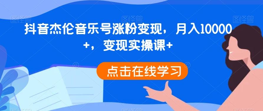 抖音杰伦音乐号涨粉变现，月入10000+，变现实操课+K叔网赚资源-网赚项目-副业赚钱-互联网创业-资源整合K叔网赚资源