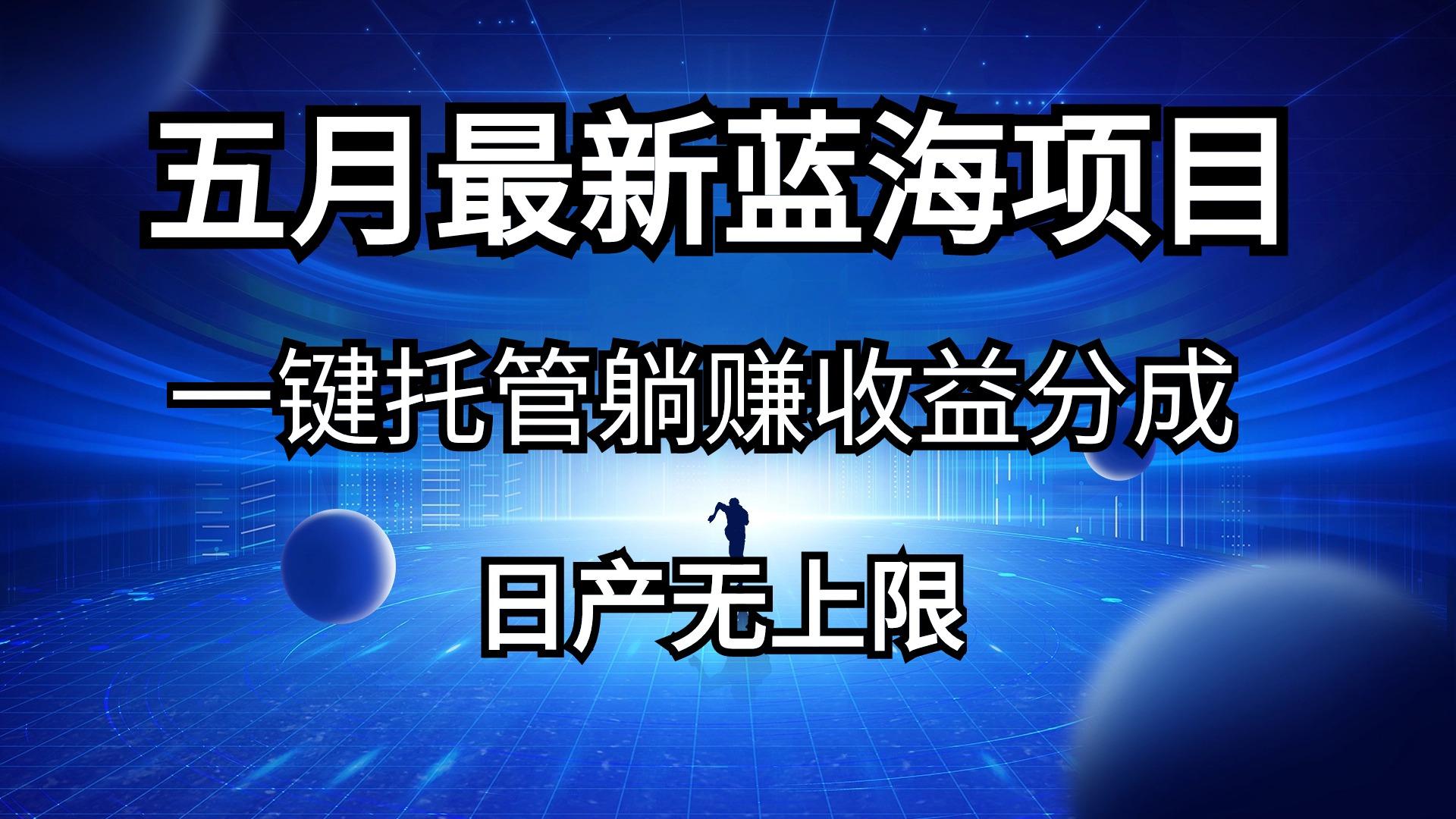 五月刚出最新蓝海项目一键托管 躺赚收益分成 日产无上限K叔网赚资源-网赚项目-副业赚钱-互联网创业-资源整合K叔网赚资源