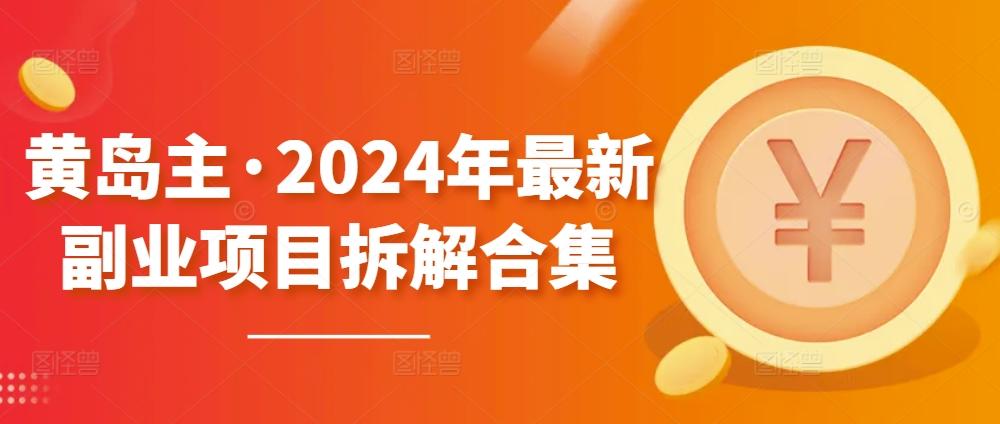 黄岛主·2024年最新副业项目拆解合集【无水印】K叔网赚资源-网赚项目-副业赚钱-互联网创业-资源整合K叔网赚资源