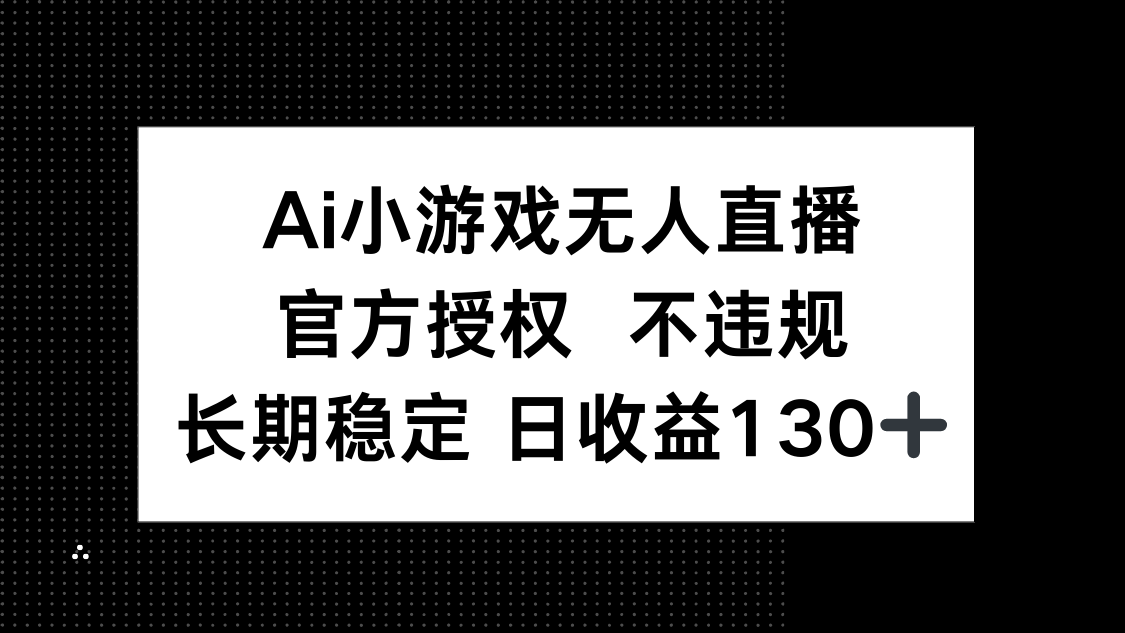 AI小游戏无人直播，官方授权 不违规，单日平均收益130+K叔网赚资源-网赚项目-副业赚钱-互联网创业-资源整合K叔网赚资源