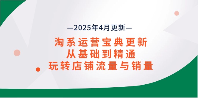 淘系运营宝典2025年4月更新，从基础到精通，玩转店铺流量与销量K叔网赚资源-网赚项目-副业赚钱-互联网创业-资源整合K叔网赚资源