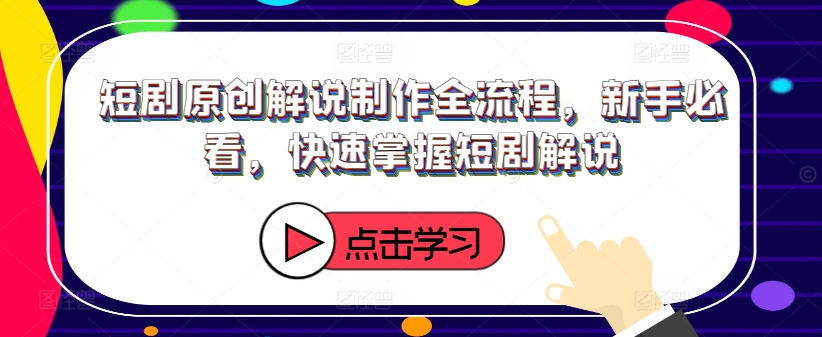 短剧原创解说制作全流程，新手必看，快速掌握短剧解说K叔网赚资源-网赚项目-副业赚钱-互联网创业-资源整合K叔网赚资源