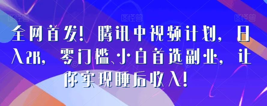 全网首发！腾讯中视频计划，日入2K，零门槛、小白首选副业，让你实现睡后收入！K叔网赚资源-网赚项目-副业赚钱-互联网创业-资源整合K叔网赚资源