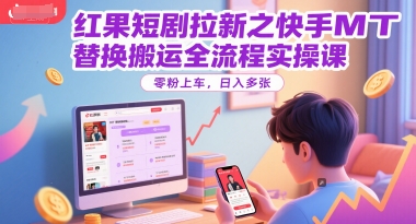 红果短剧拉新之快手MT替换搬运全流程实操课，零粉上车，日入多张K叔网赚资源-网赚项目-副业赚钱-互联网创业-资源整合K叔网赚资源