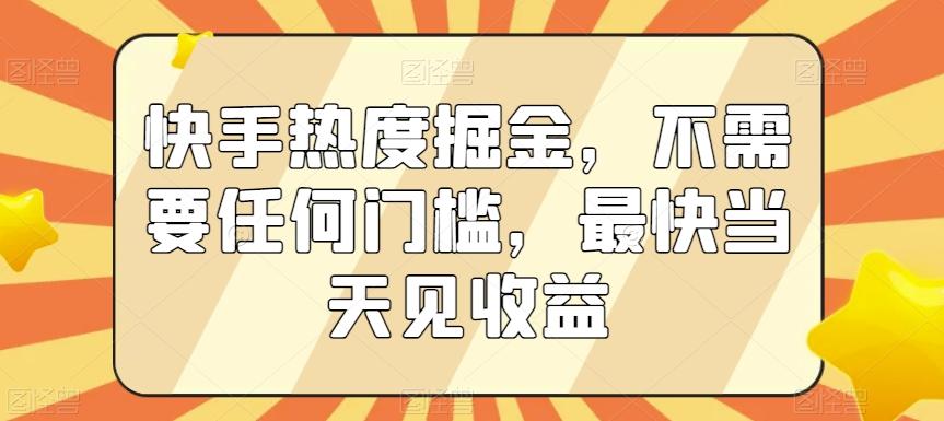 快手热度掘金，不需要任何门槛，最快当天见收益【揭秘】K叔网赚资源-网赚项目-副业赚钱-互联网创业-资源整合K叔网赚资源