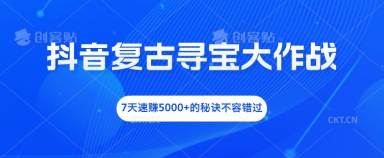 抖音复古寻宝大作战，7天速赚5000+的秘诀不容错过【揭秘】K叔网赚资源-网赚项目-副业赚钱-互联网创业-资源整合K叔网赚资源