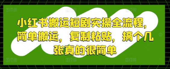 小红书搬运短剧实操全流程，简单搬运，复制粘贴，搞个几张真的很简单K叔网赚资源-网赚项目-副业赚钱-互联网创业-资源整合K叔网赚资源