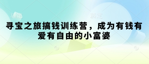 寻宝之旅搞钱训练营，成为有钱有爱有自由的小富婆K叔网赚资源-网赚项目-副业赚钱-互联网创业-资源整合K叔网赚资源