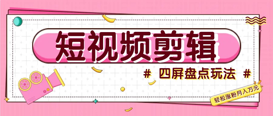 短视频四屏盘点玩法，新手也能快速掌握制作原创视频，轻松涨粉月入万元K叔网赚资源-网赚项目-副业赚钱-互联网创业-资源整合K叔网赚资源
