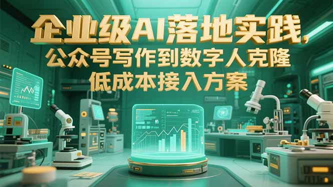 企业级AI落地实践，公众号写作到数字人克隆，低成本接入方案K叔网赚资源-网赚项目-副业赚钱-互联网创业-资源整合K叔网赚资源