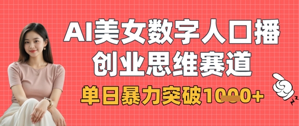 AI美女数字人口播商业思维赛道，单日暴力突破1k+K叔网赚资源-网赚项目-副业赚钱-互联网创业-资源整合K叔网赚资源