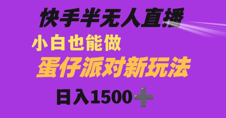 快手最新半无人直播蛋仔派对日入1500+小白也能操作K叔网赚资源-网赚项目-副业赚钱-互联网创业-资源整合K叔网赚资源