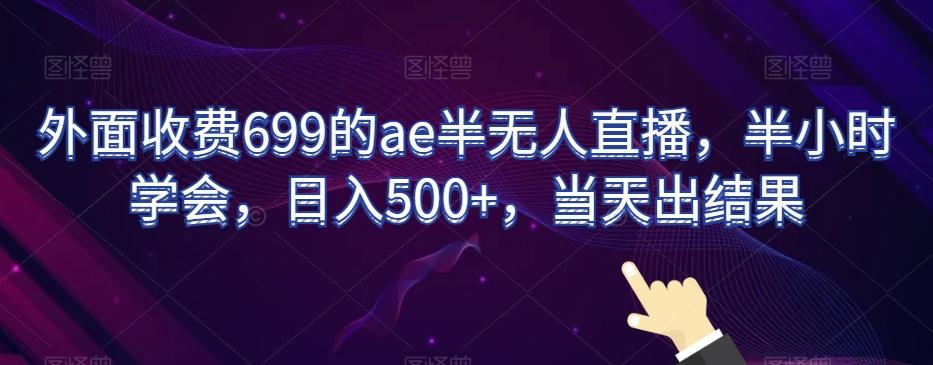 外面收费699的ae半无人直播，半小时学会，日入500+，当天出结果【揭秘】K叔网赚资源-网赚项目-副业赚钱-互联网创业-资源整合K叔网赚资源